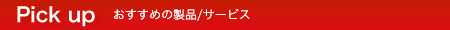 Pick up おすすめの製品／サービス